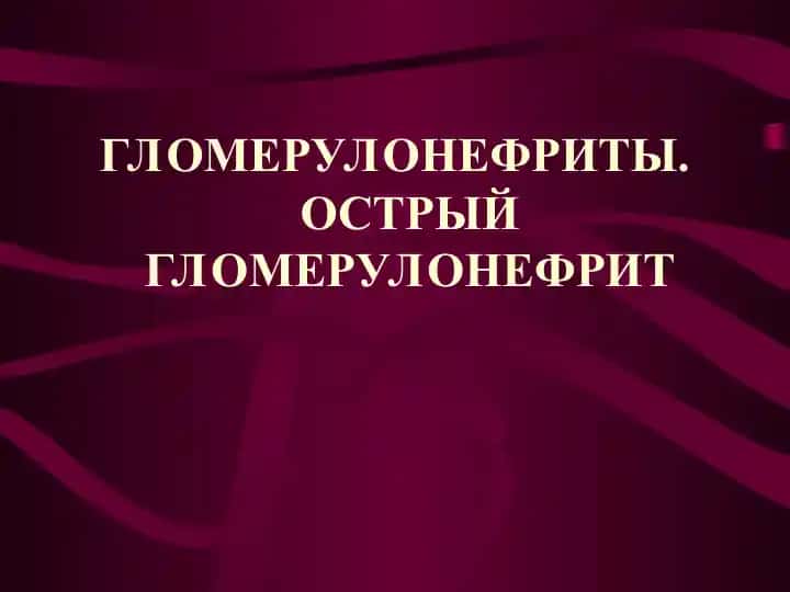ГЛОМЕРУЛОНЕФРИТЫ. ОСТРЫЙ ГЛОМЕРУЛОНЕФРИТ
