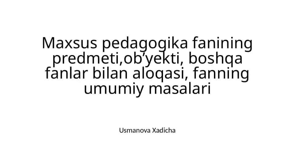 Maxsus pedagogika fanining predmeti, ob’yekti, boshqa fanlar bilan aloqasi, fanning umumiy masalari