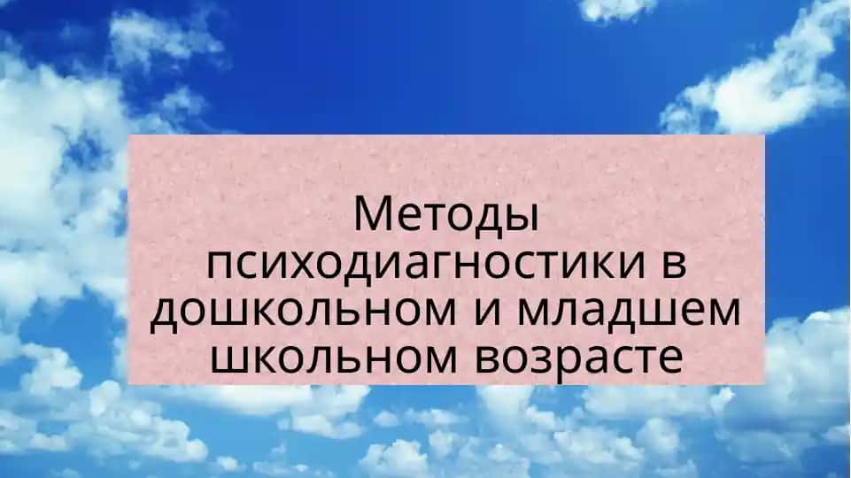 Методы психодиагностики в дошкольном и младшем школьном возрасте