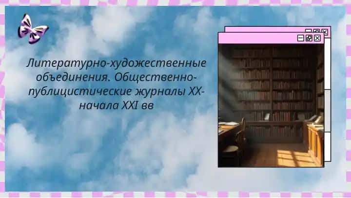 Литературно-художественные объединения. Общественно-публицистические журналы XX-начала XXI вв