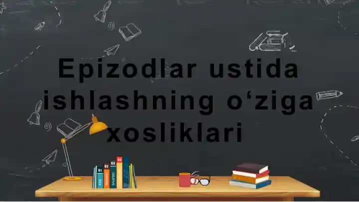Epizodlar ustida ishlashning oʻzigaxosliklari