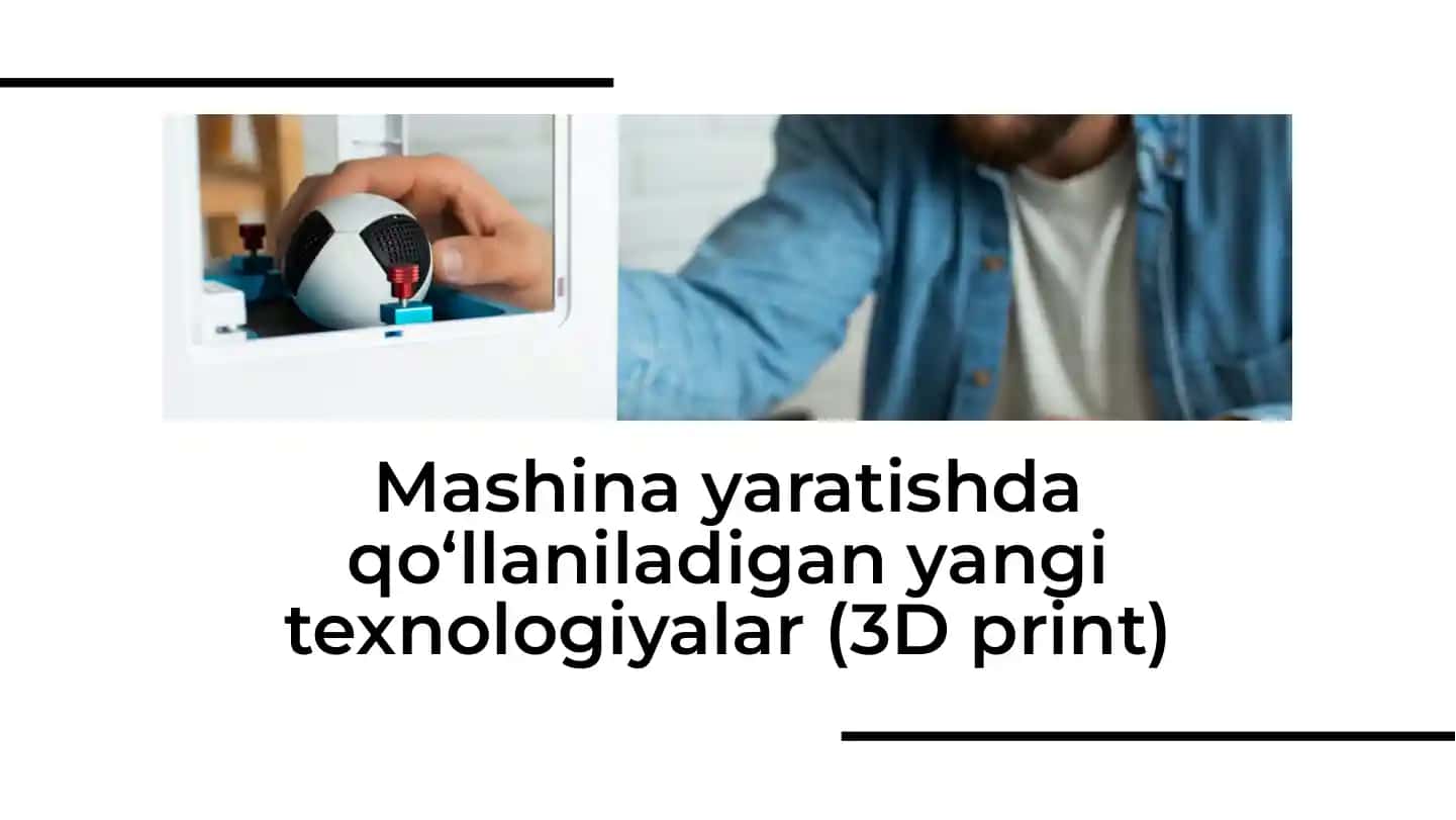 Mashina yaratishda qo‘llaniladigan yangi texnologiyalar (3D print)