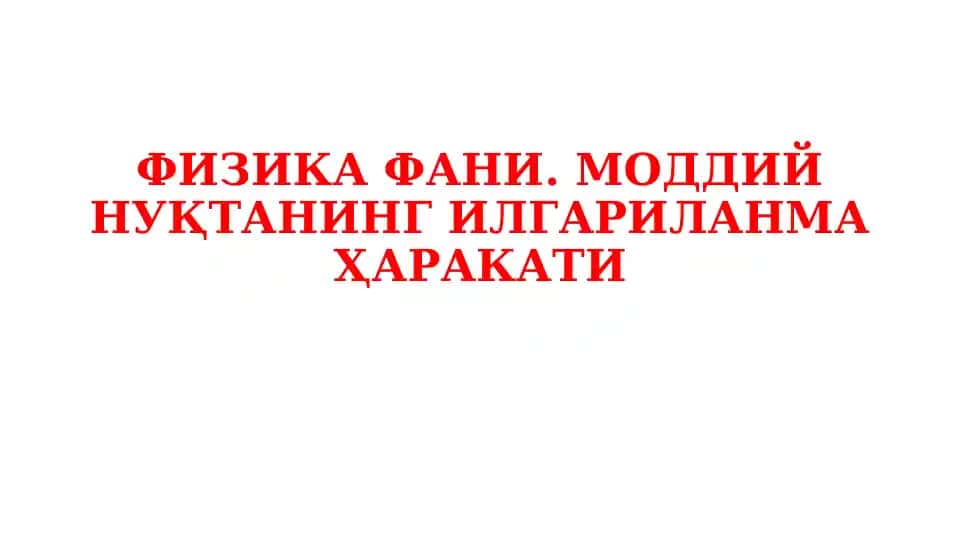 ФИЗИКАФАНИ. МОДДИЙ НУҚТАНИНГ ИЛГАРИЛАНМА ҲАРАКАТИ