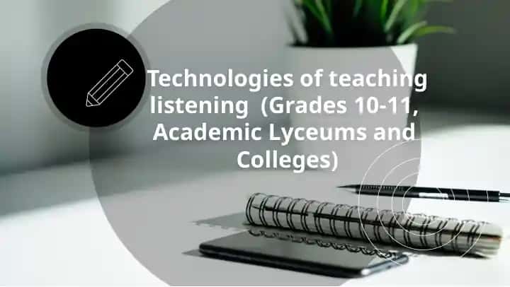 Technologies of teaching listening (Grades 10-11, Academic Lyceums and Colleges)