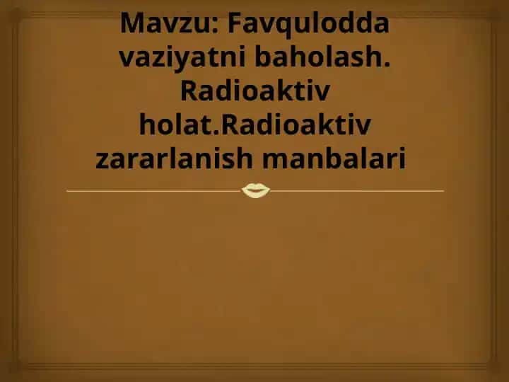 FAVQULOTDA VAZIYATNI
BAHOLASH. RADIATSION
HOLAT. RADIOAKTIV
ZARARLANISH MANBAALARI.
ZONALAR TAVS
