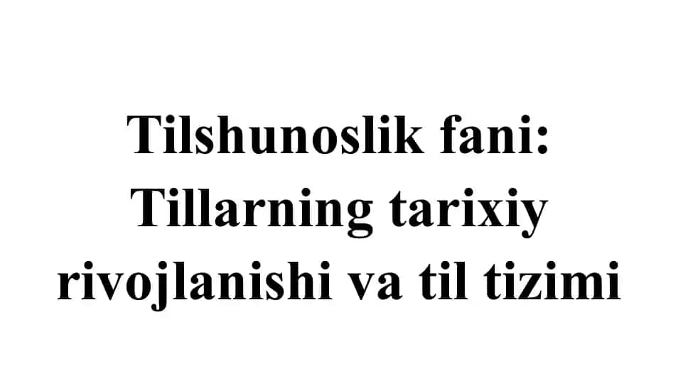 Tilshunoslik fani Tillarning tarixiy rivojlanishi va til tizimi.