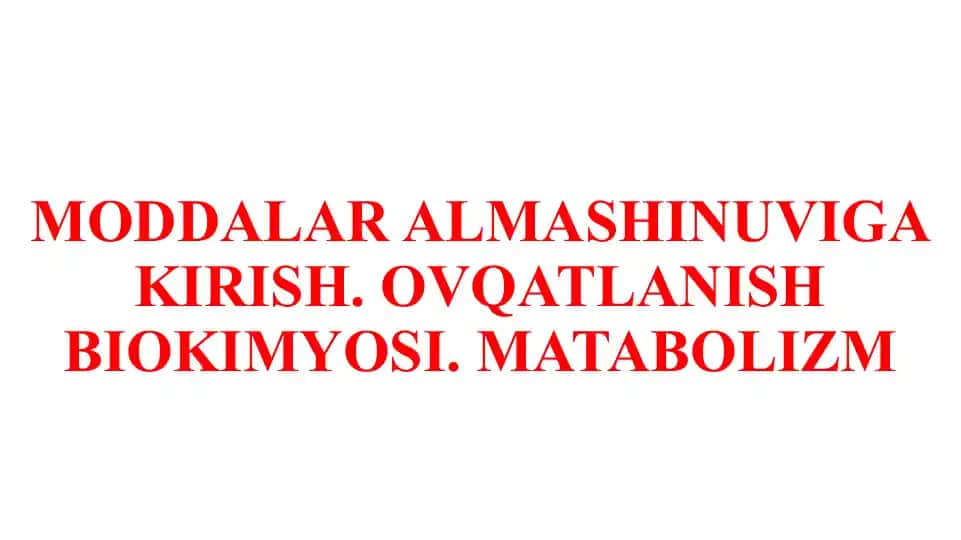MODDALAR ALMASHINUVIGA KIRISH. OVQATLANISH BIOKIMYOSI. MATABOLIZM