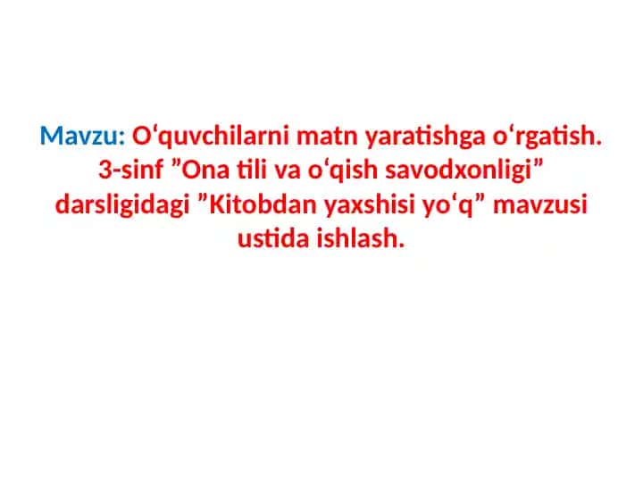 O‘quvchilarni matn yaratishga o‘rgatish. 3-sinf ”Ona tili va o‘qish savodxonligi” darsligidagi ”Kitobdan yaxshisi yoʻq” mavzusi ustida ishlash