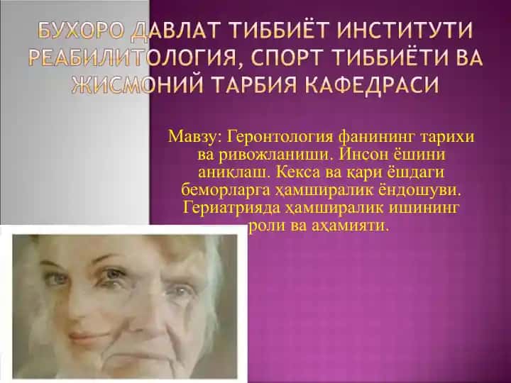 Геронтология фанининг тарихи ва ривожlаниши. Инсон ёшини аниқлаш. Кекса ва қари ёшдаги беморларга ҳамширалик ёндошуви. Гериатрияда ҳамширалик ишининг роли ва аҳамияти.