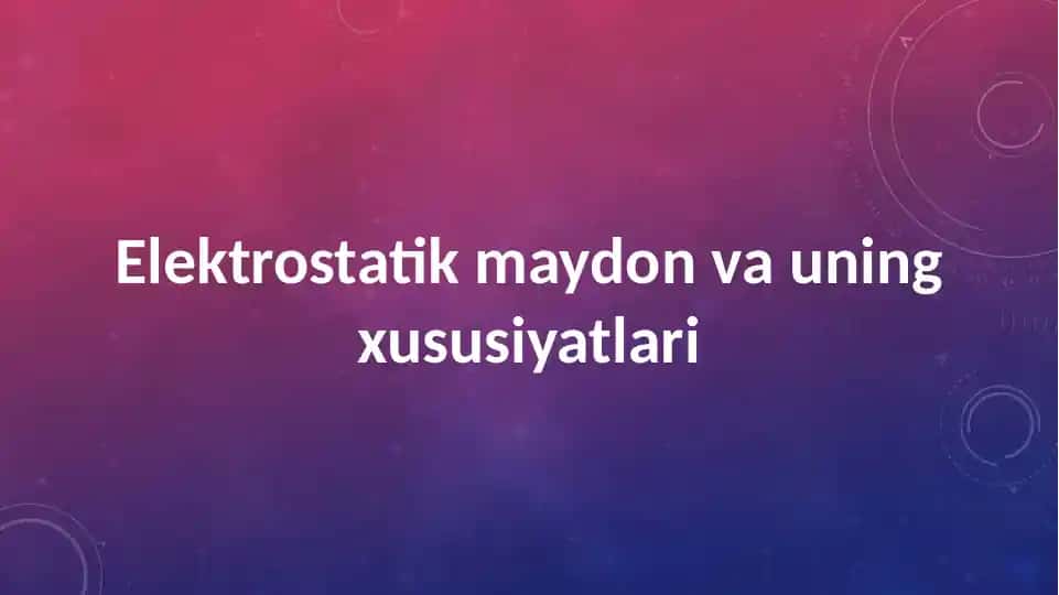 Elektrostatik maydon va uning xususiyatlari