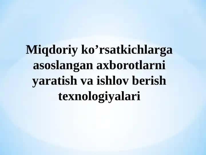 Miqdoriy ko’rsatkichlarga asoslangan axborotlarni yaratish va ishlov berish texnologiyalari