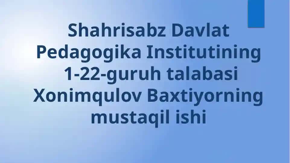 Shahrisabz Davlat Pedagogika Institutining 1-22-guruh talabasi Xonimqulov Baxtiyorning mustaqil ishi