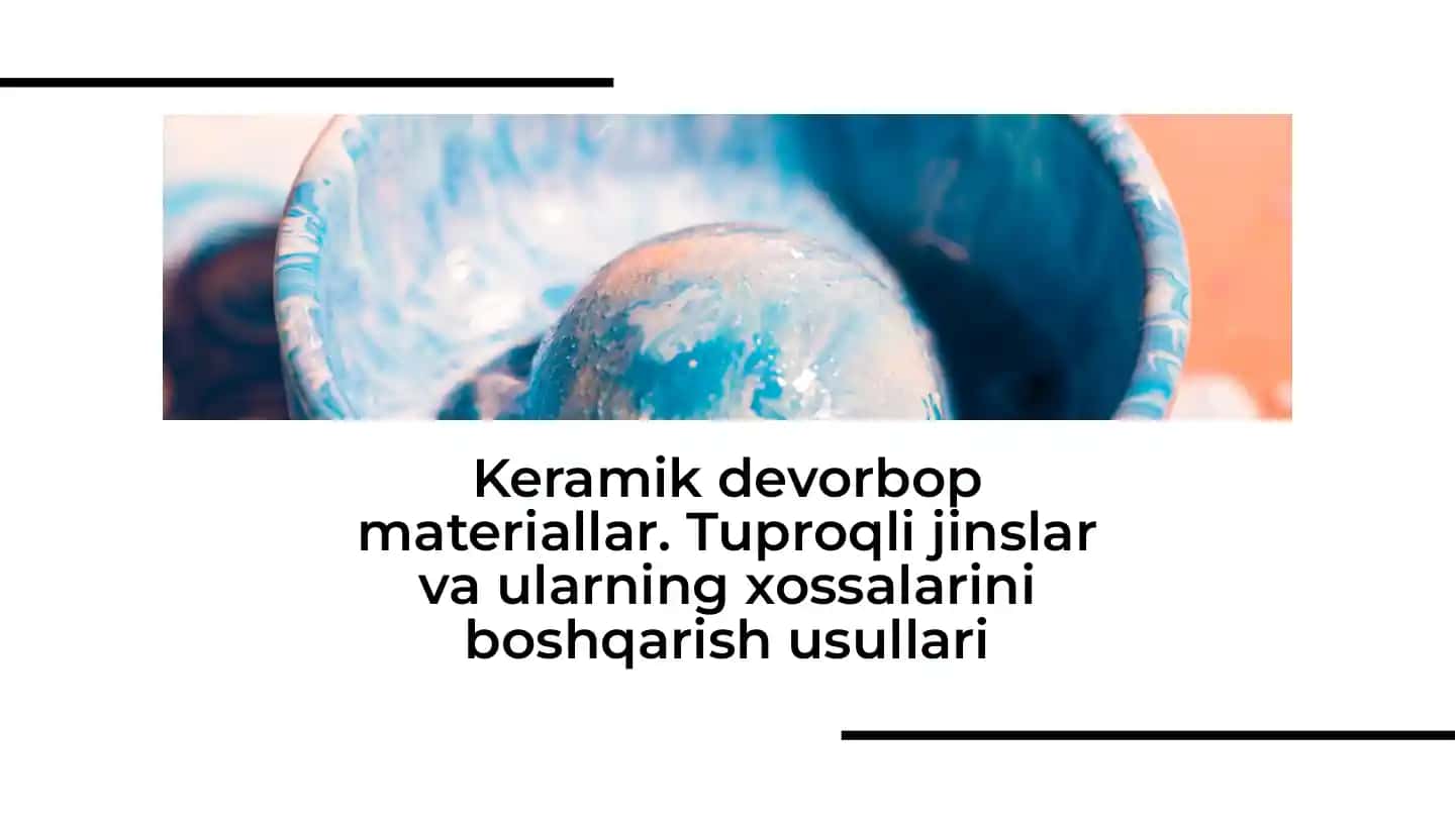 Keramik devorbop materiallar. Tuproqli jinslar va ularning xossalarini boshqarish usullari