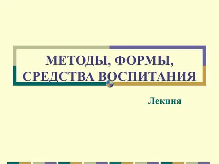 МЕТОДЫ, ФОРМЫ, СРЕДСТВА ВОСПИТАНИЯ
