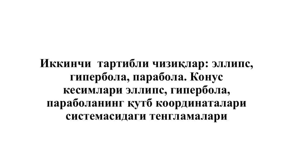 Иккинчи тартибли чизиқлар эллипс, гипербола, парабола. Конус кесимлари эллипс,