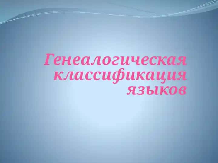 ГЕНЕАЛОГИЧЕСКАЯ КЛАССИФИКАЦИЯ ЯЗЫКОВ