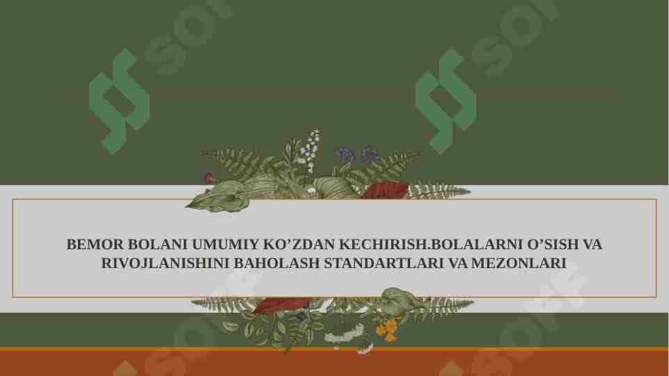 BEMOR BOLANI UMUMIY KO’ZDAN KECHIRISH.BOLALARNI O’SISH VA RIVOJLANISHINI BAHOLASH STANDARTLARI VA MEZONLARI