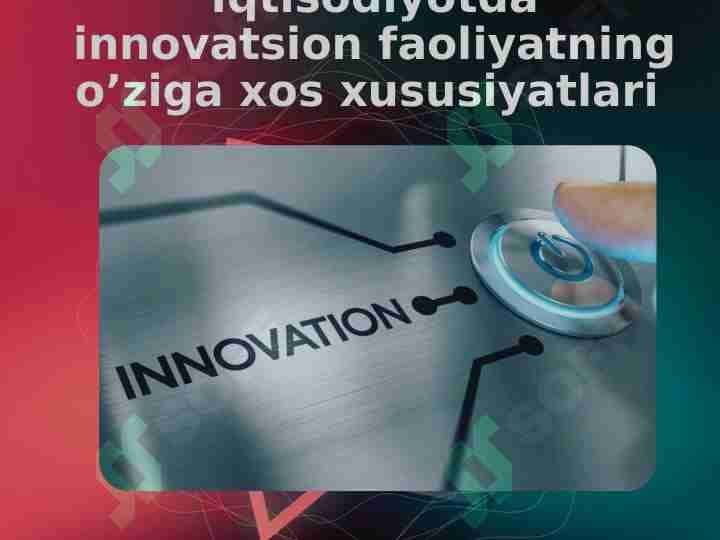 Iqtisodiyotda innovatsion faoliyatning o’ziga xos xususiyatlari