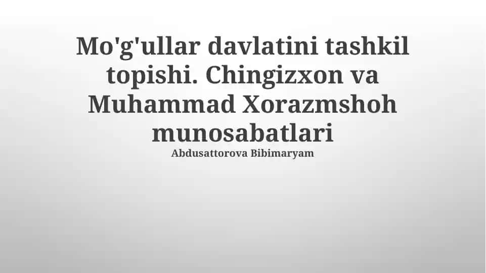 Mo'g'ullar davlatini tashkil topishi. Chingizxon va Muhammad Xorazmshoh munosabatlari