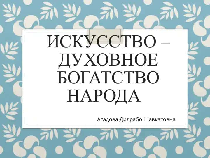 ИСКУССТВО –ДУХОВНОЕ БОГАТСТВО НАРОДА