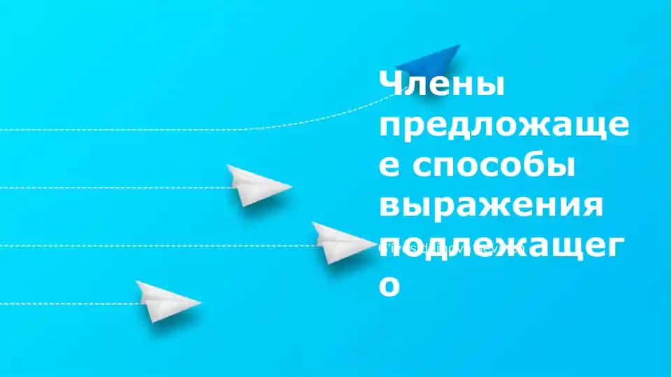 Члены предложения: способы выражения подлежащего