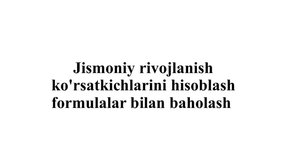 Jismoniy rivojlanish ko'rsatkichlarini hisoblash formulalari bilan baholash