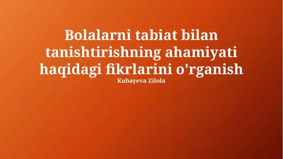 Bolalarni tabiat bilan tanishtirishning ahamiyati haqidagi fikrlarini o'rganish