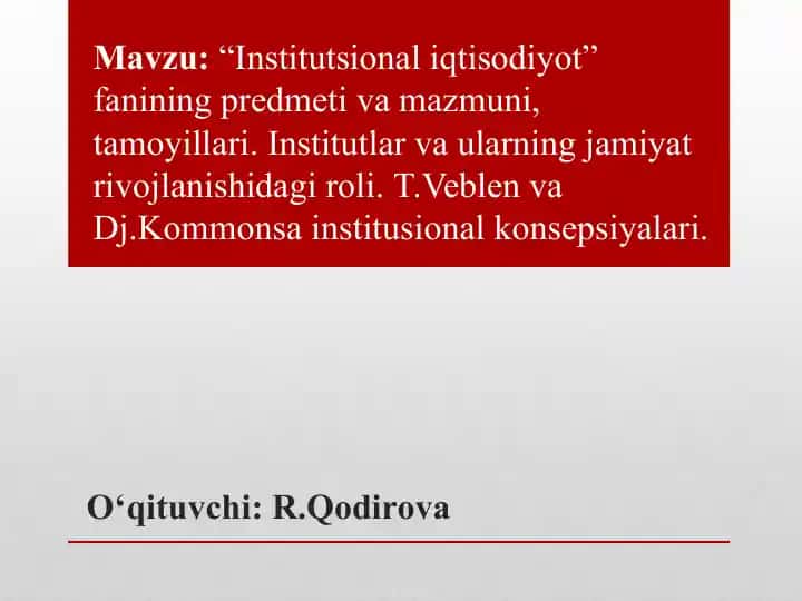 “Institutsional iqtisodiyot” fanining predmeti, mazmuni va tamoyillari hamda institutlar va ularning jamiyat rivojlanishidagi roli (T.Veblen va Dj.Kommonsa institusional konsepsiyalari)