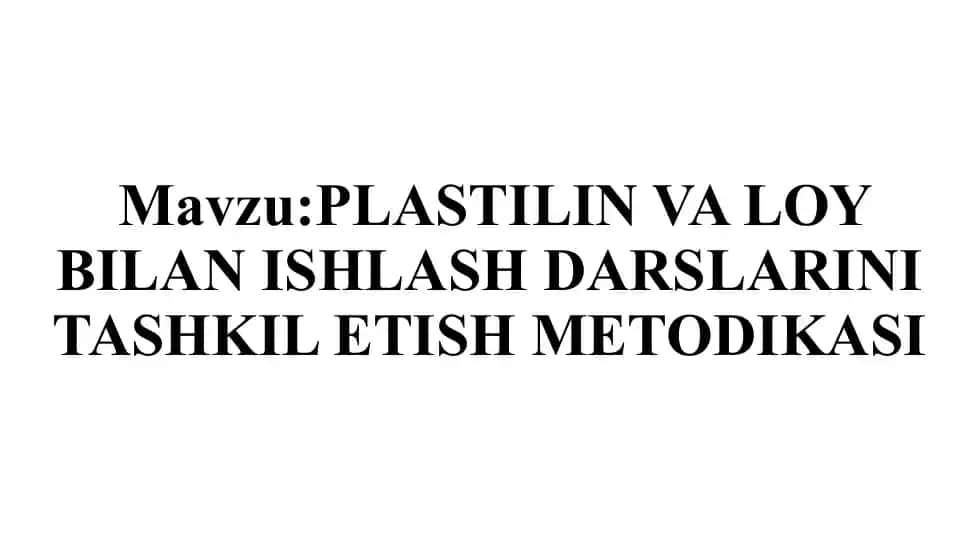 PLASTILIN VA LOY BILAN ISHLASH DARSLARINI TASHKIL ETISH METODIKASI