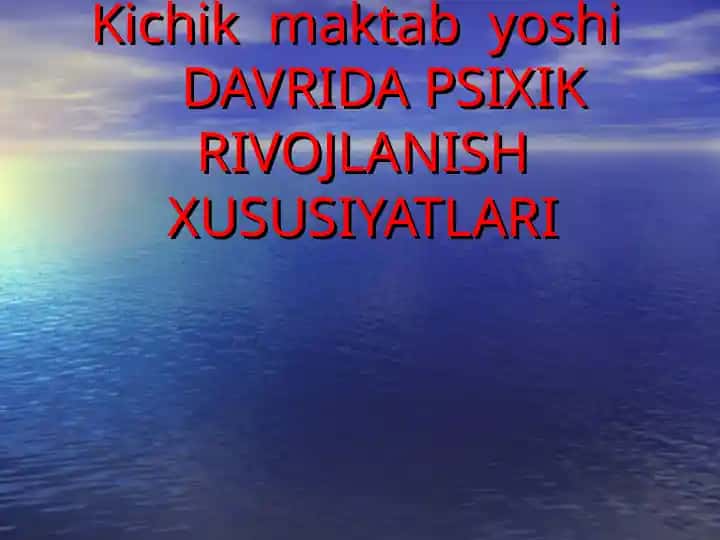 Kichik maktab yoshiDAVRIDA PSIXIK RIVOJLANISHXUSUSIYATLARI