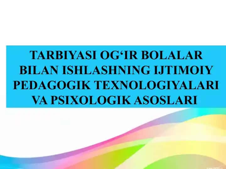 TARBIYASI OG‘IR BOLALAR BILAN ISHLASHNING IJTIMOIY PEDAGOGIK TEXNOLOGIYALARI VA PSIXOLOGIK ASOSLARI