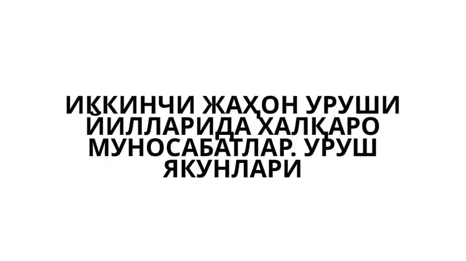 Иккинчи жаҳон уруши йилларида ҳалқаро муносабатлар. Уруш якунлари