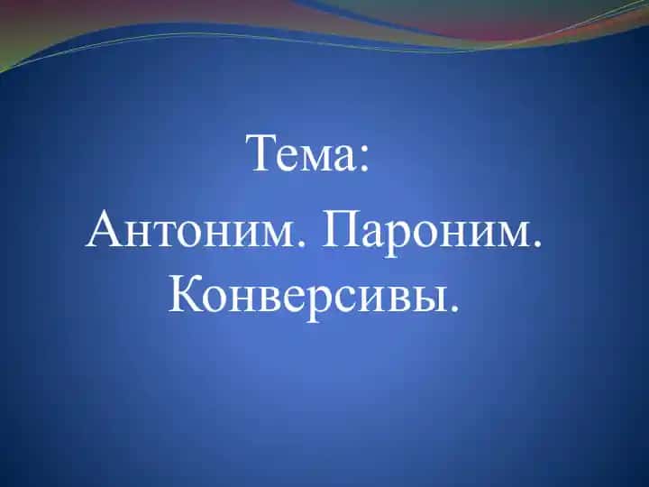 Антоним. Пароним. Конверсивы.