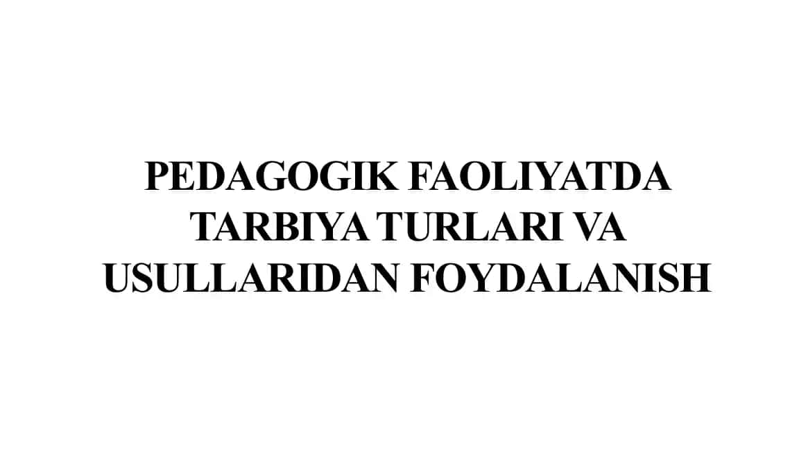 Pedagogik faoliyatda tarbiya turlari va usullaridan foydalanish