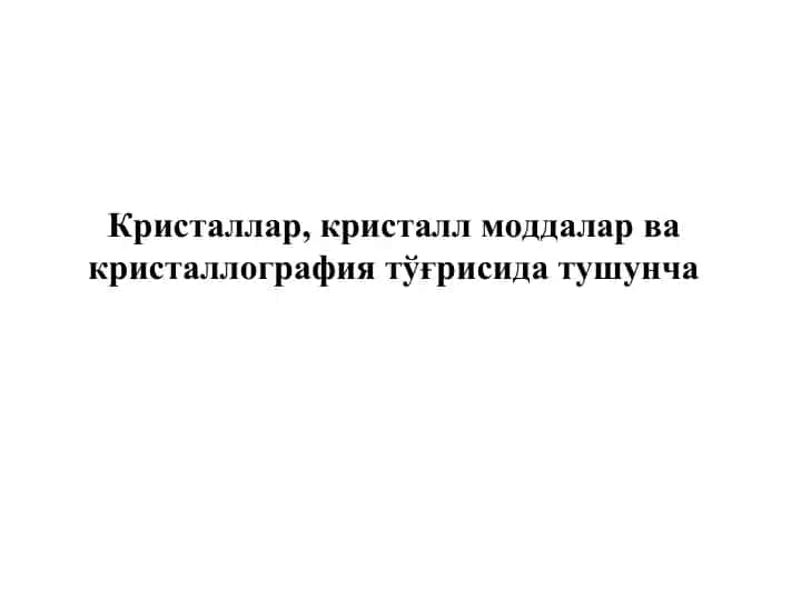 Кристаллар, кристалл моддалар ва кристаллография тўғрисида тушунча