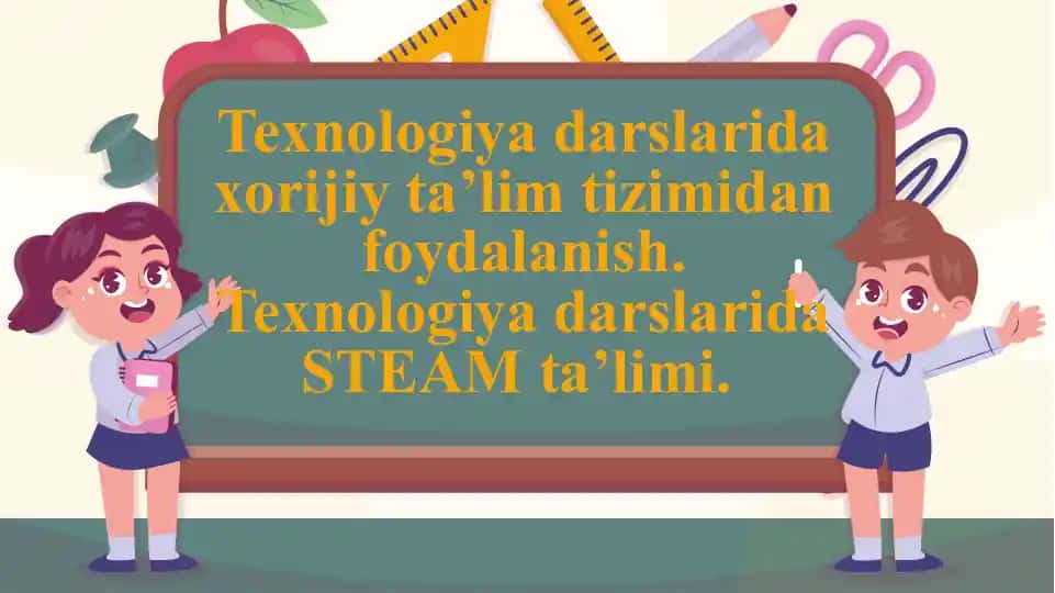 Texnologiyadarslarida xorijiy ta’lim tizimidanfoydalanish.Texnologiya darslarida STEAM ta’limi.