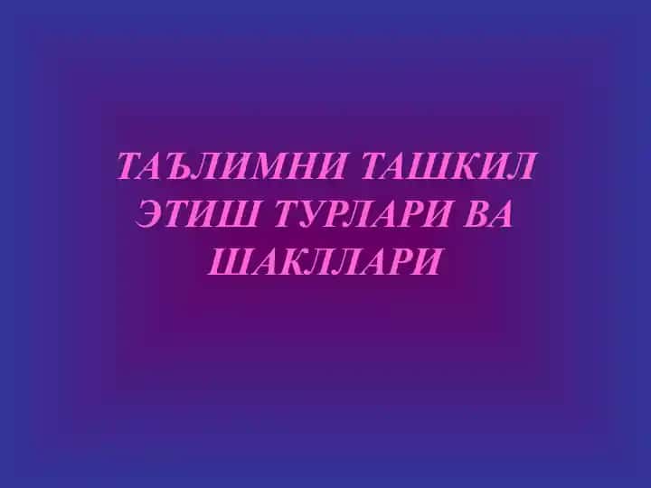 Таълимни ташкил этиш турлари ва шакллари