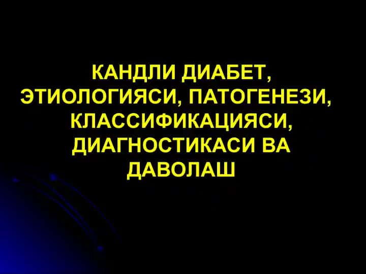 КАНДЛИ ДИАБЕТ, ЭТИОЛОГИЯСИ, ПАТОГЕНЕЗИ, КЛАССИФИКАЦИЯСИ, ДИАГНОСТИКАСИ ВА ДАВОЛАШ