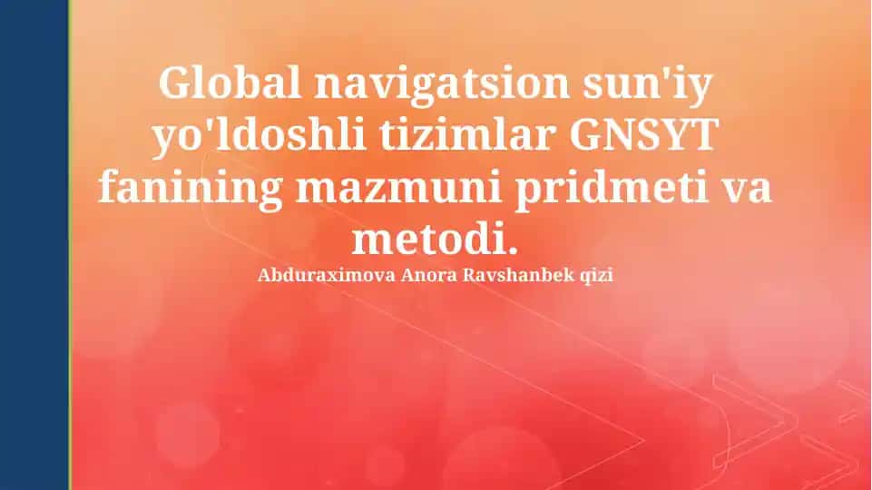 Global navigatsion sun'iy yo'ldoshli tizimlar GNSYT fanining mazmuni pridmeti va metodi