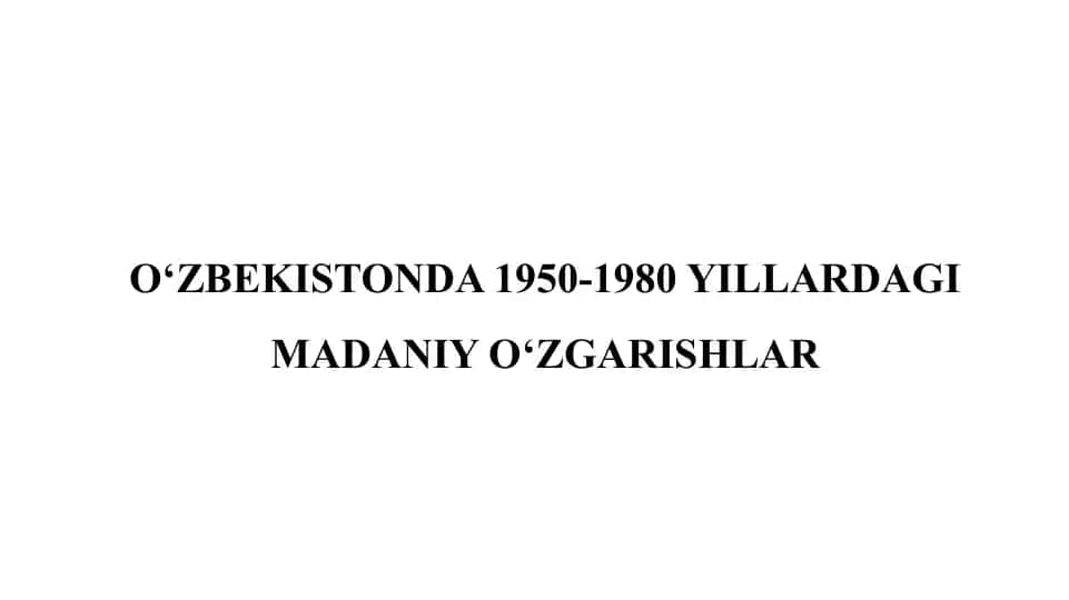 O‘ZBEKISTONDA 1950-1980 YILLARDAGI MADANIY O‘ZGARISHLAR