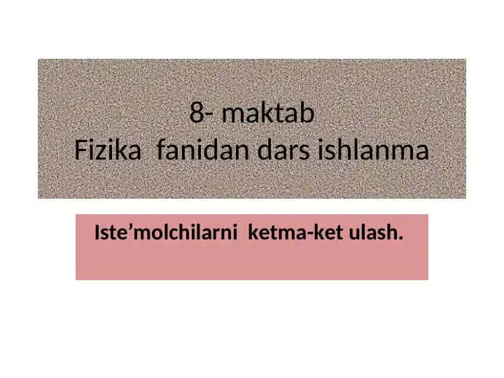 Iste'molchilarni ketma-ket ulash 8-maktab Fizika fanidan dars ishlanma