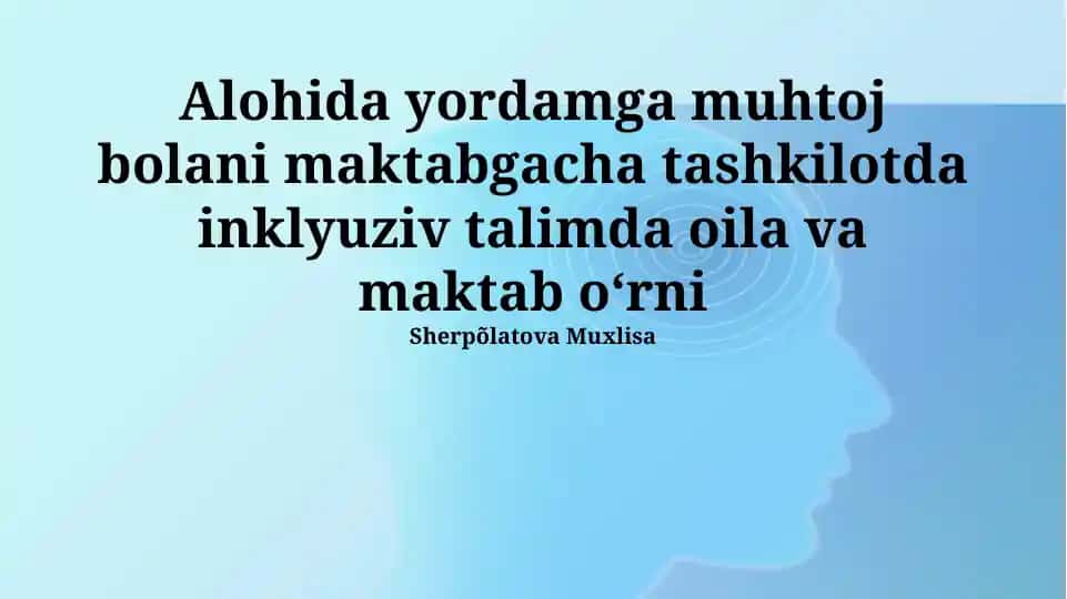 Alohida yordamga muhtoj bolani maktabgacha tashkilotda inklyuziv talimda oila va maktab oʻrni