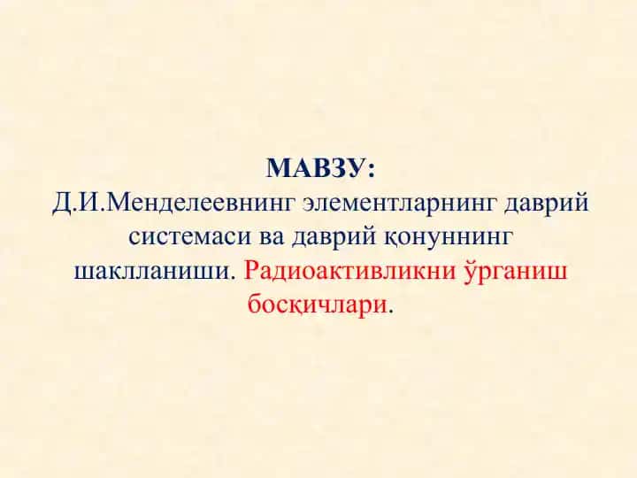 D.И.Менделеевнинг элементларнинг даврий системаси ва даврий қонуннинг шаклланиши. Радиоактивликни ўрганиш босқичлари