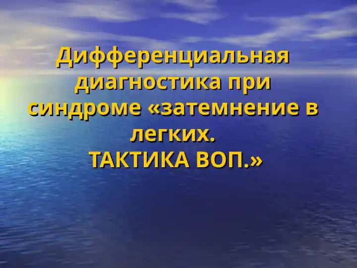 Дифференциальная диагностика при синдроме «затемнение в легких. ТАКТИКА ВОП.»