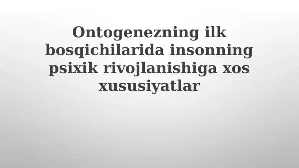 Ontogenezning ilkbosqichlarida insonning psixik rivojlanishiga xos xususiyatlar