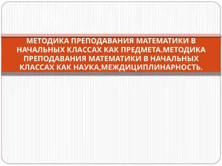 Методика преподавания математики в начальных классах как предмета.Методика преподавания математики в начальных классах как наука,междициплинарность.