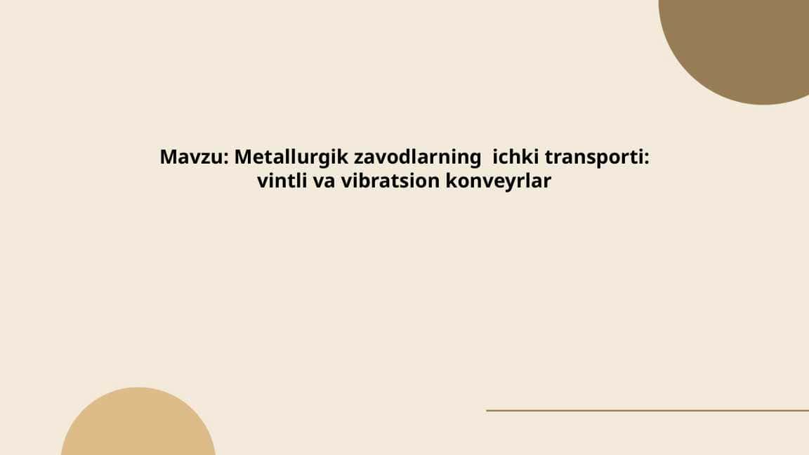 Metallurgik zavodlarning ichki transporti: vintli va vibratsion konveyrlar