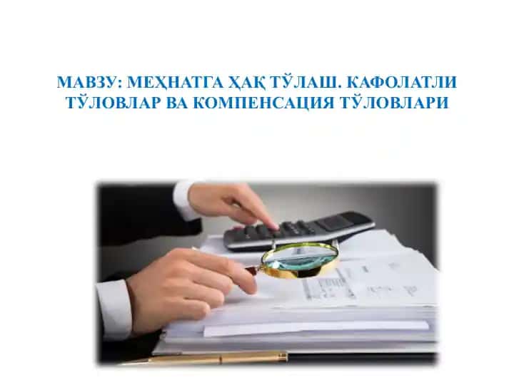 МЕҲНАТГА ҲАҚ ТЎЛАШ. КАФОЛАТЛИ ТЎЛОВЛАР ВА КОМПЕНСАЦИЯ ТЎЛОВЛАРИ