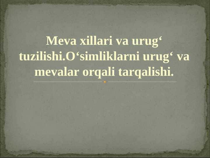 Meva xillari va urug‘ tuzilishi.O‘simliklarni urug‘ va mevalar orqali tarqalishi.