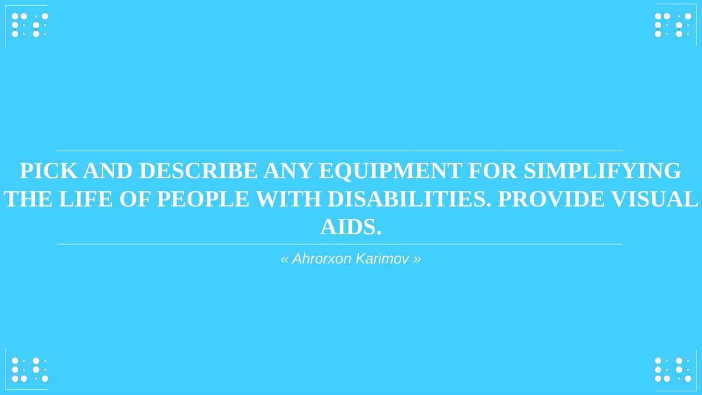 Pick and describe any equipment for simplifying the life of people with disabilities. Provide visual aids.